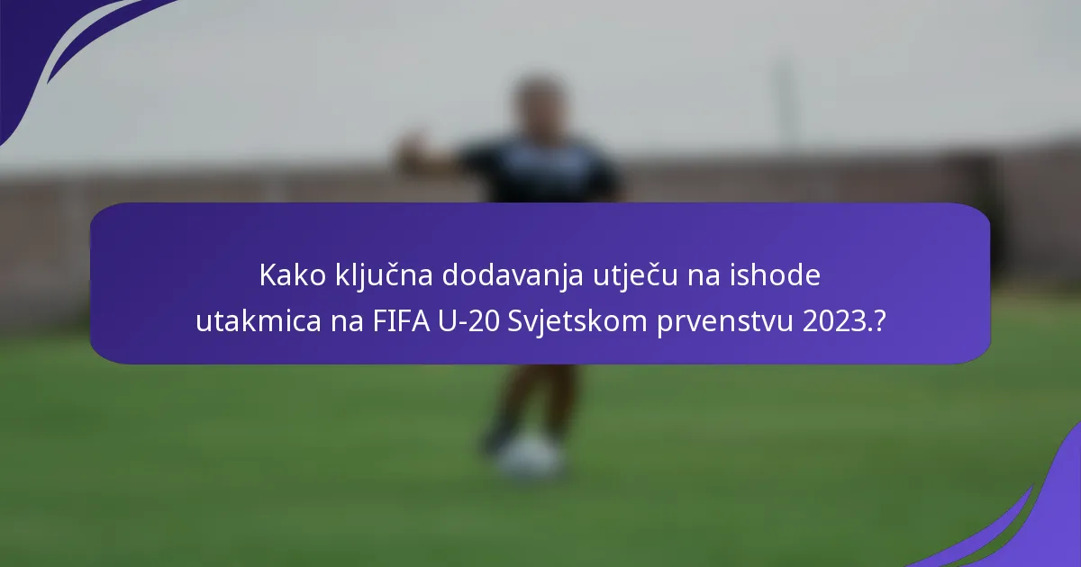 Kako ključna dodavanja utječu na ishode utakmica na FIFA U-20 Svjetskom prvenstvu 2023.?