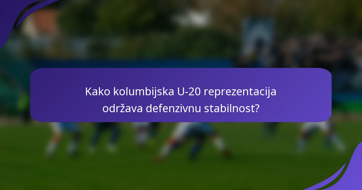 Kako kolumbijska U-20 reprezentacija održava defenzivnu stabilnost?