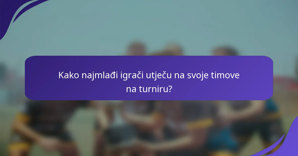 Kako najmlađi igrači utječu na svoje timove na turniru?