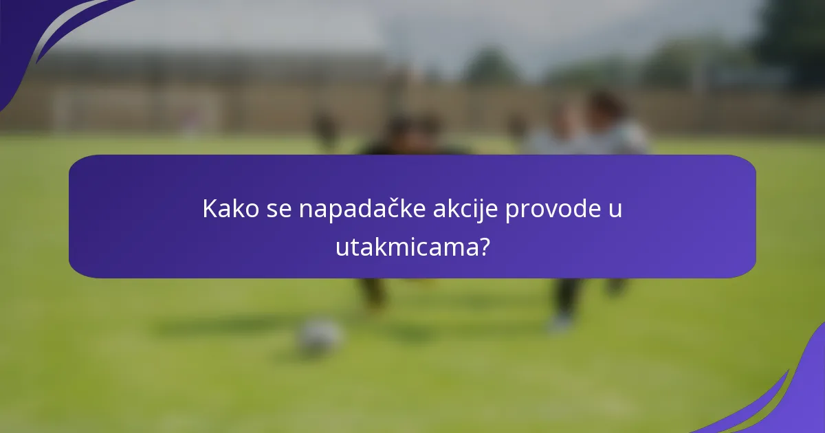 Kako se napadačke akcije provode u utakmicama?
