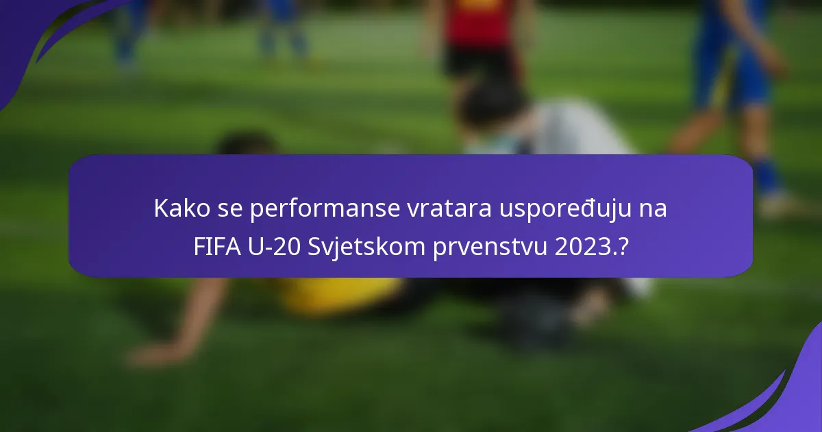 Kako se performanse vratara uspoređuju na FIFA U-20 Svjetskom prvenstvu 2023.?