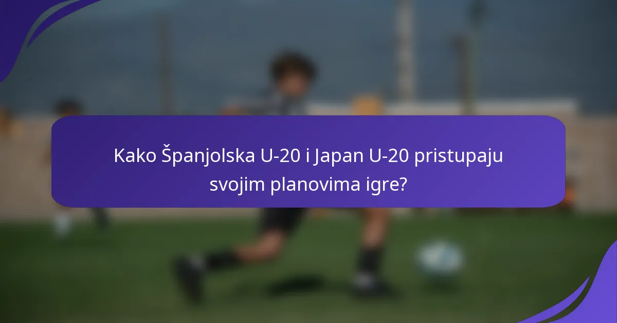 Kako Španjolska U-20 i Japan U-20 pristupaju svojim planovima igre?