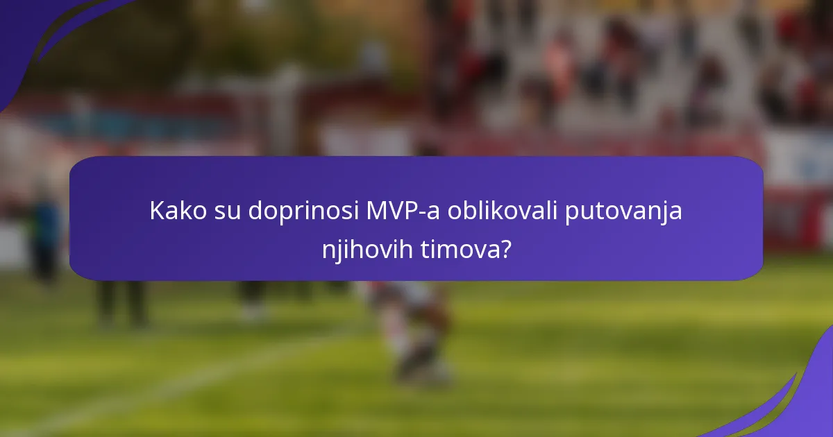 Kako su doprinosi MVP-a oblikovali putovanja njihovih timova?