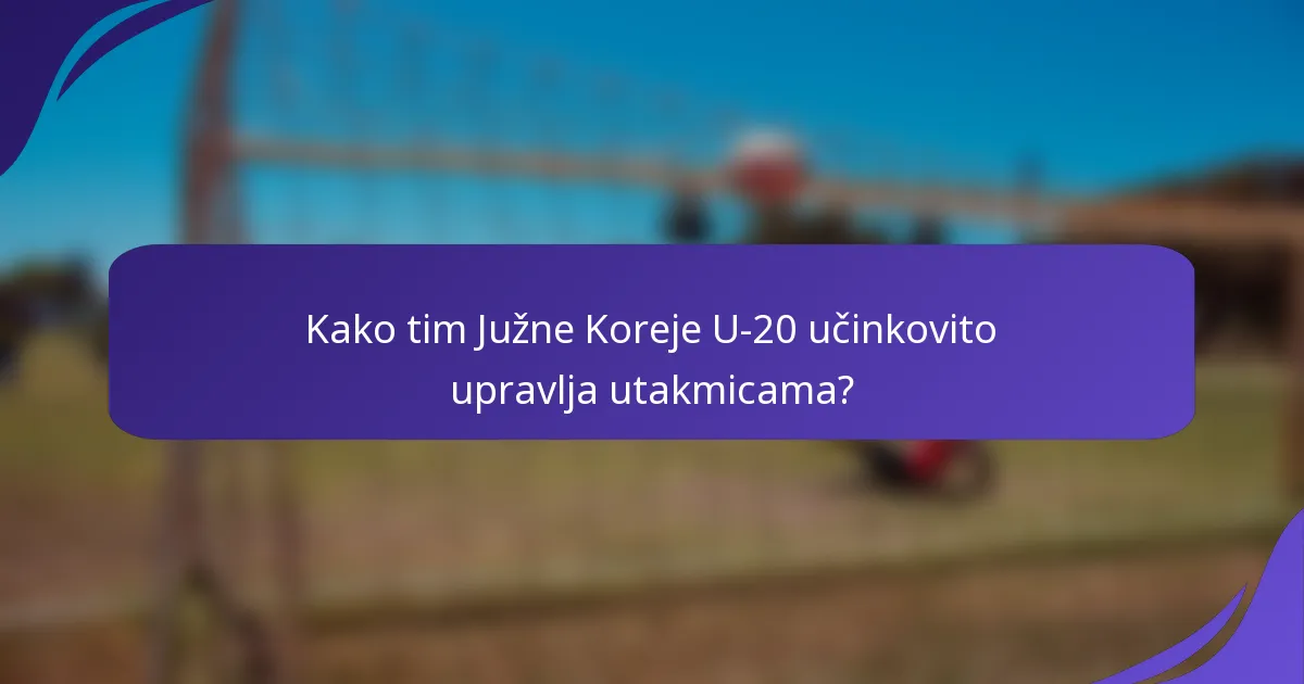 Kako tim Južne Koreje U-20 učinkovito upravlja utakmicama?