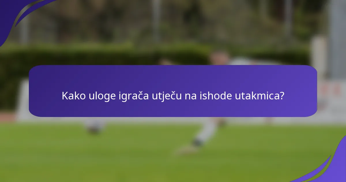Kako uloge igrača utječu na ishode utakmica?