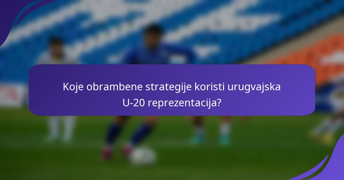 Koje obrambene strategije koristi urugvajska U-20 reprezentacija?