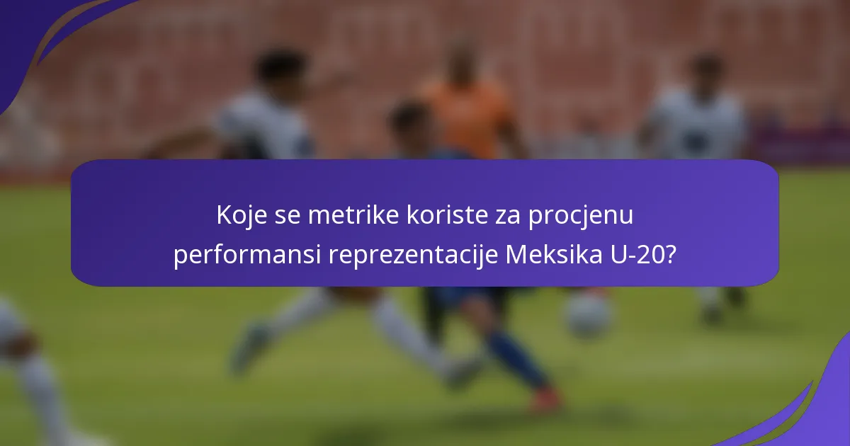 Koje se metrike koriste za procjenu performansi reprezentacije Meksika U-20?