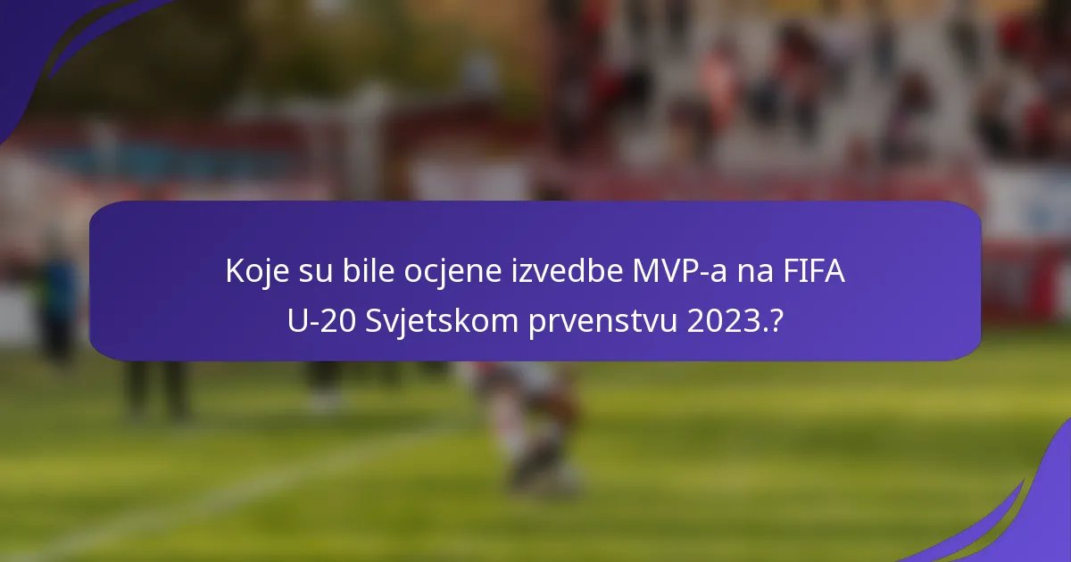 Koje su bile ocjene izvedbe MVP-a na FIFA U-20 Svjetskom prvenstvu 2023.?