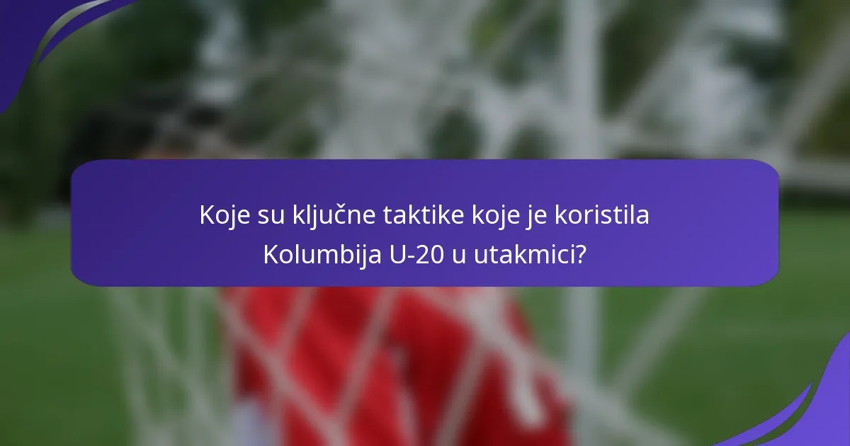 Koje su ključne taktike koje je koristila Kolumbija U-20 u utakmici?