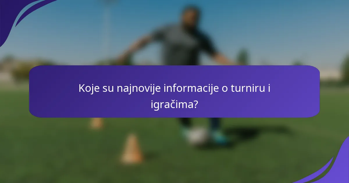 Koje su najnovije informacije o turniru i igračima?