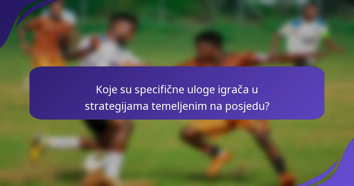 Koje su specifične uloge igrača u strategijama temeljenim na posjedu?