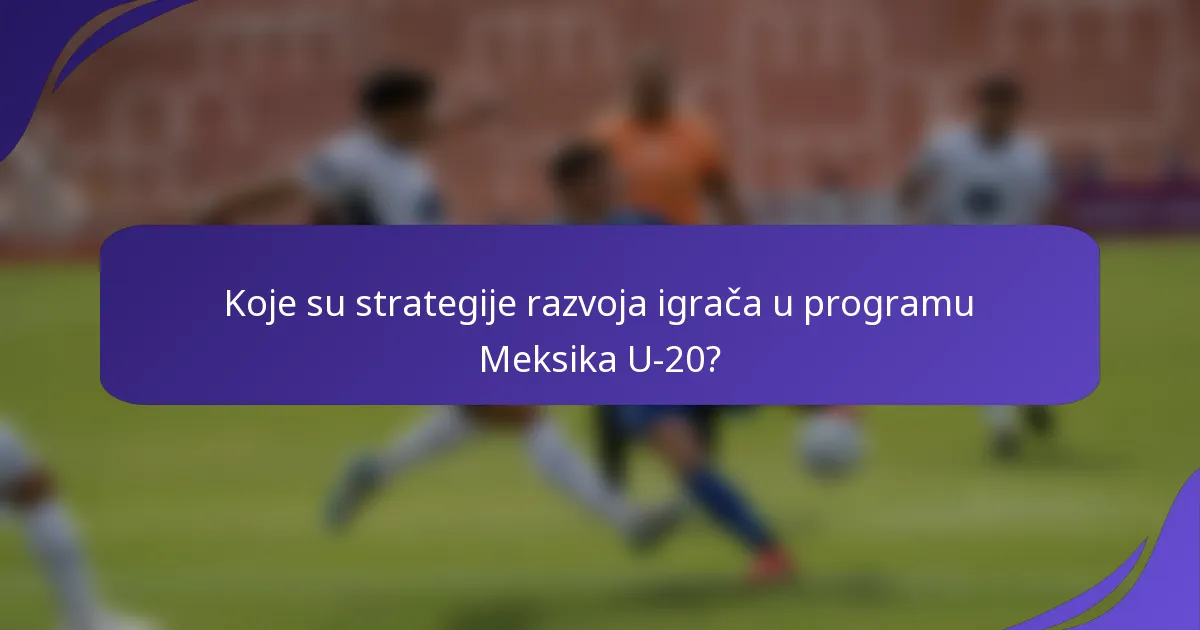 Koje su strategije razvoja igrača u programu Meksika U-20?