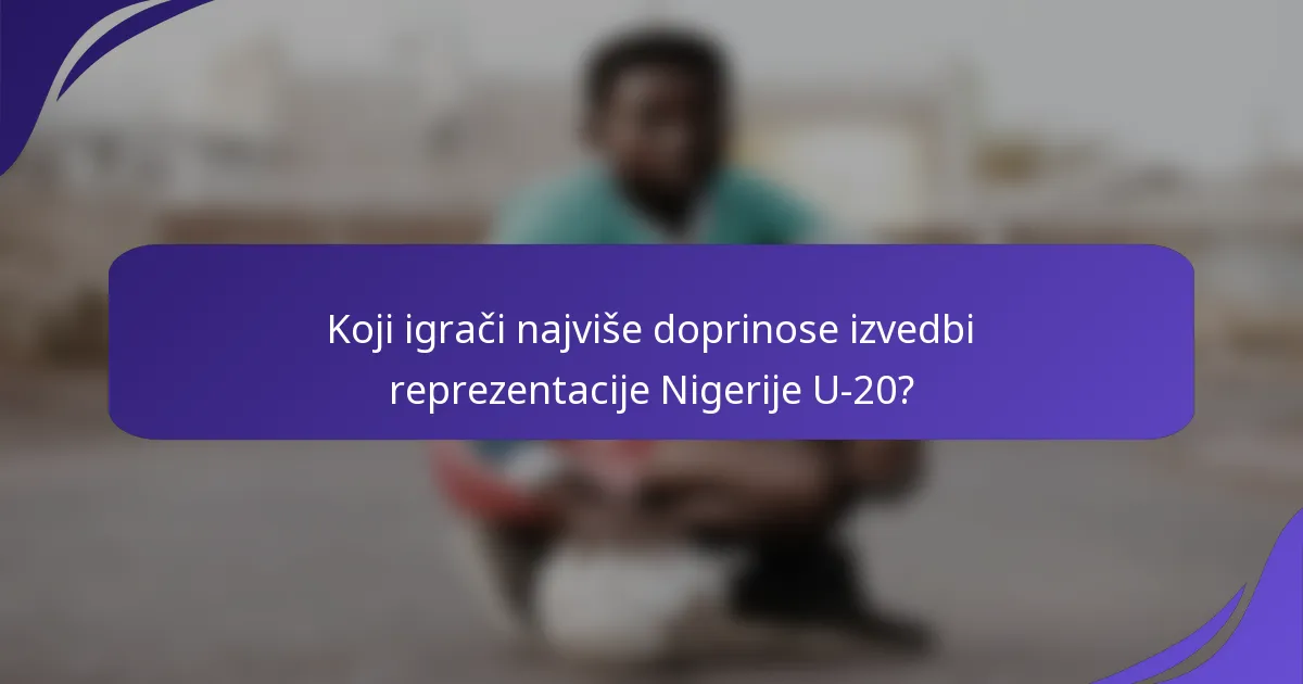 Koji igrači najviše doprinose izvedbi reprezentacije Nigerije U-20?