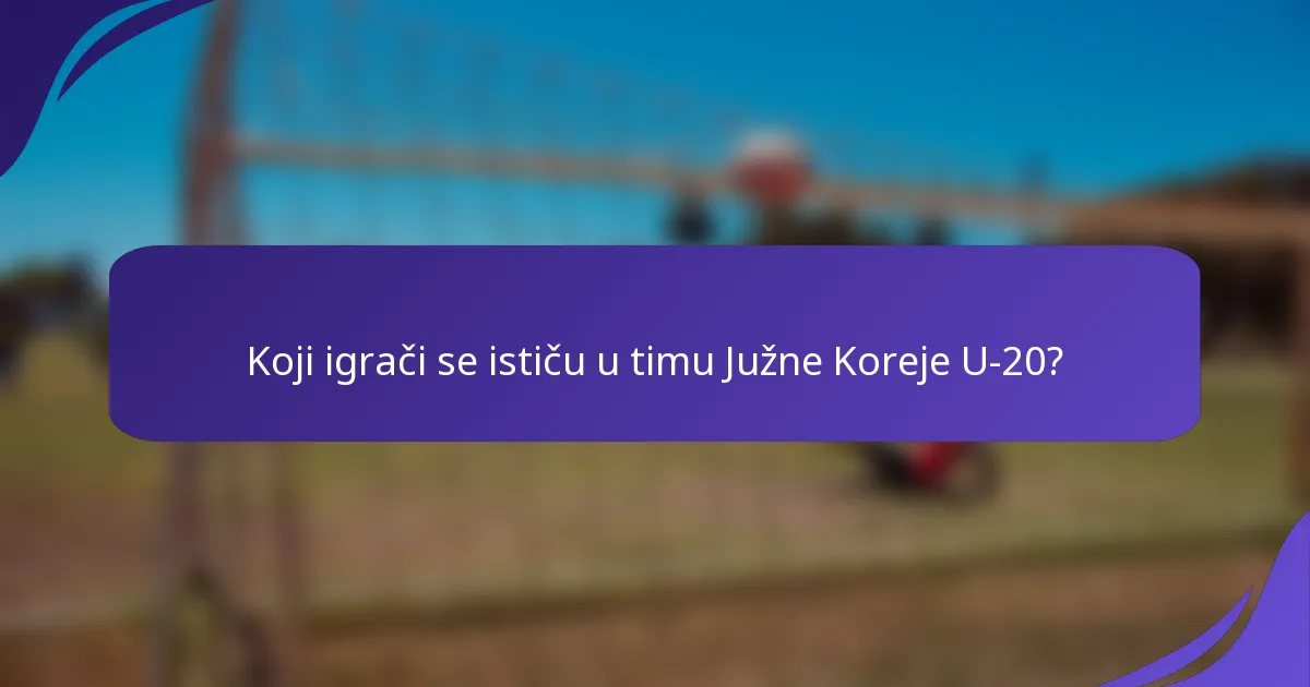 Koji igrači se ističu u timu Južne Koreje U-20?