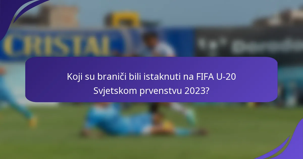 Koji su braniči bili istaknuti na FIFA U-20 Svjetskom prvenstvu 2023?