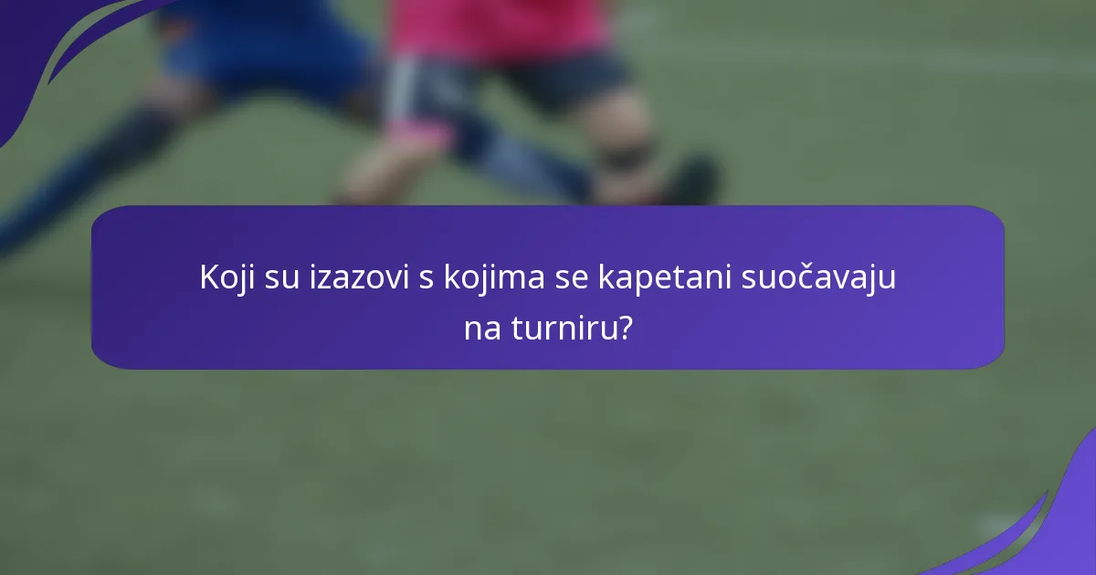 Koji su izazovi s kojima se kapetani suočavaju na turniru?