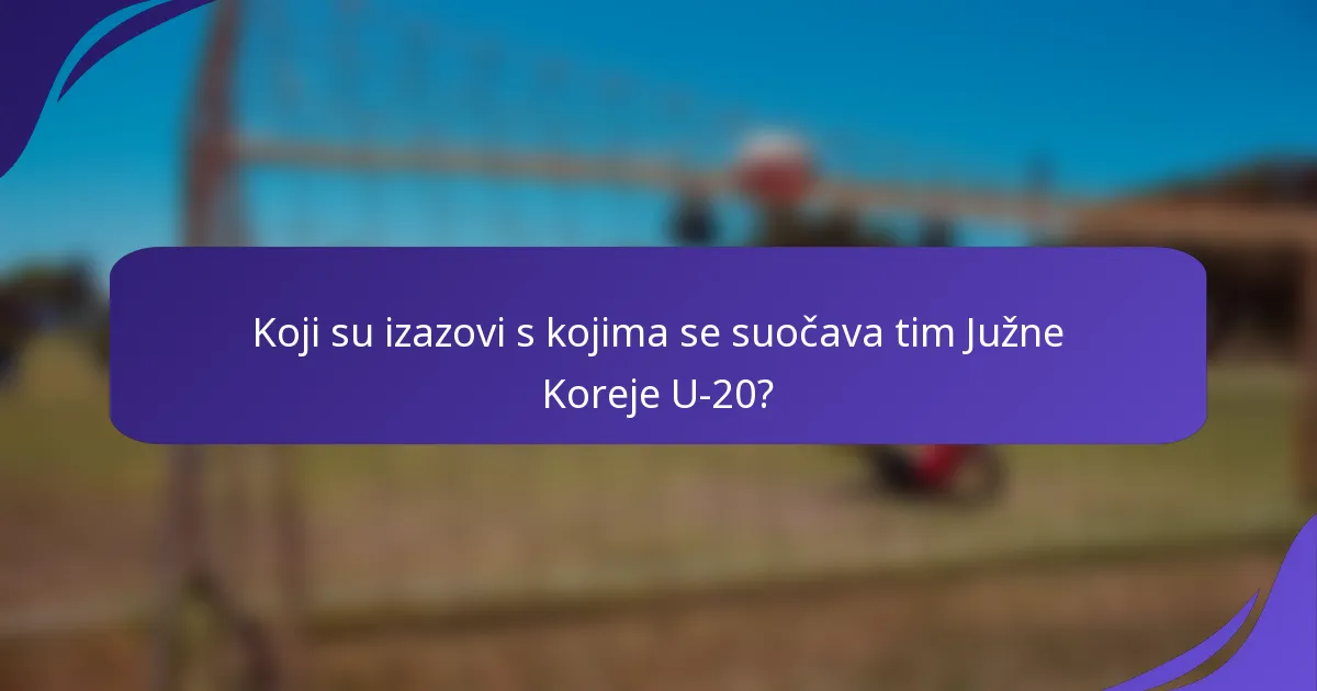 Koji su izazovi s kojima se suočava tim Južne Koreje U-20?