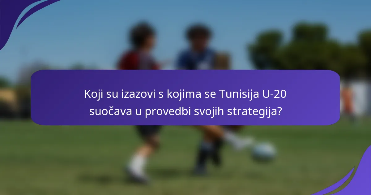 Koji su izazovi s kojima se Tunisija U-20 suočava u provedbi svojih strategija?