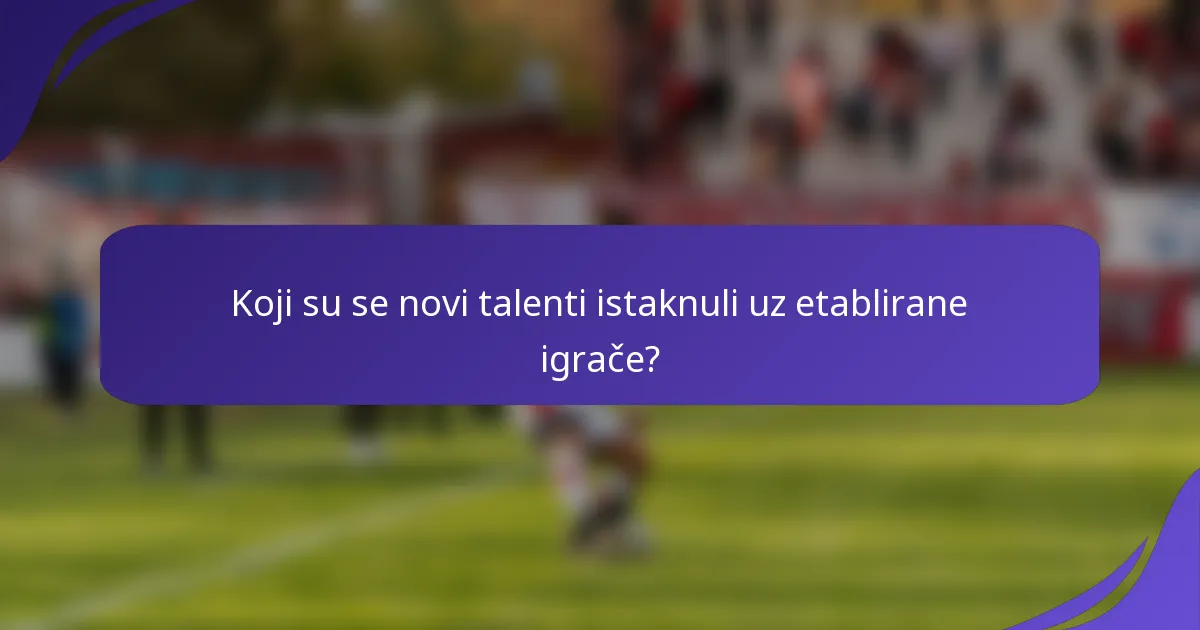 Koji su se novi talenti istaknuli uz etablirane igrače?