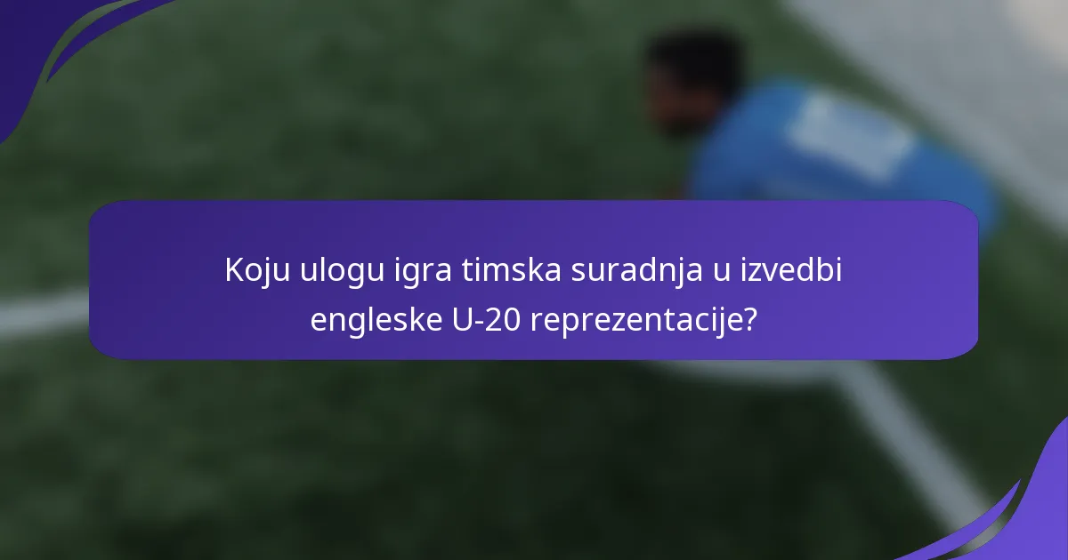 Koju ulogu igra timska suradnja u izvedbi engleske U-20 reprezentacije?