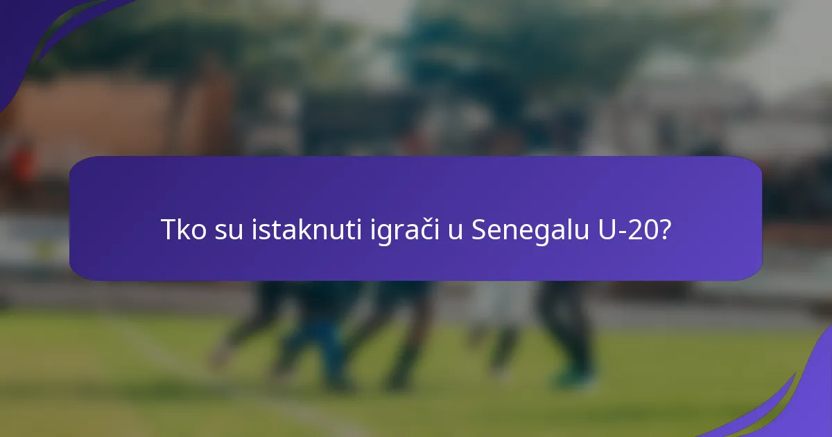 Tko su istaknuti igrači u Senegalu U-20?